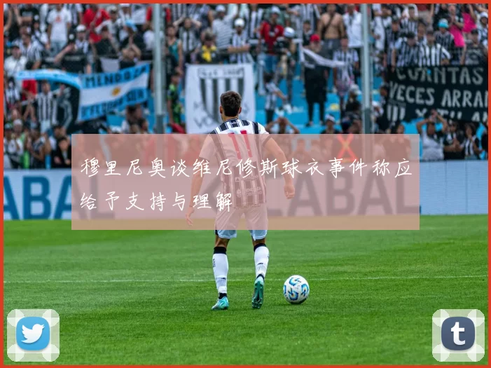 穆里尼奥谈维尼修斯球衣事件称应给予支持与理解